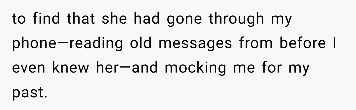 Husband Refuses Ex Wife Simple Favor While She Serves In Army Because She Wants Divorce to find that she had gone through my phone—reading old messages from before I even knew her—and mocking me for my past.