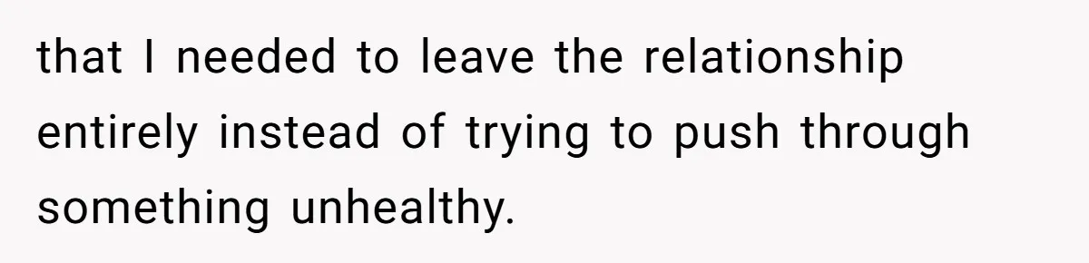 Husband Refuses Ex Wife Simple Favor While She Serves In Army Because She Wants Divorce that I needed to leave the relationship entirely instead of trying to push through something unhealthy.