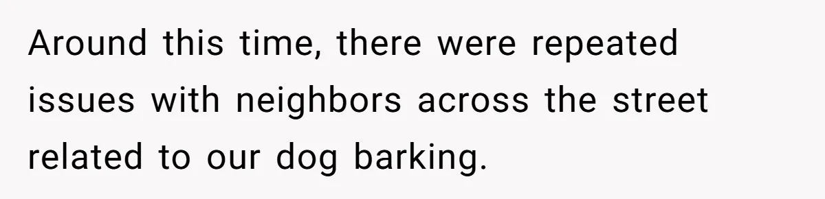 Husband Refuses Ex Wife Simple Favor While She Serves In Army Because She Wants Divorce Around this time, there were repeated issues with neighbors across the street related to our dog barking.