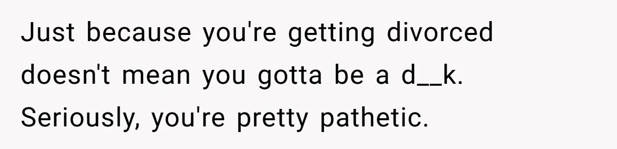 Husband Refuses Ex Wife Simple Favor While She Serves In Army Because She Wants Divorce Just because you're getting divorced doesn't mean you gotta be a d__k. Seriously, you're pretty pathetic.