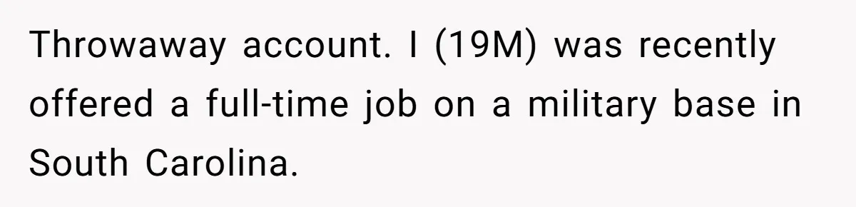 Throwaway account. I (19M) was recently offered a full-time job on a military base in South Carolina.