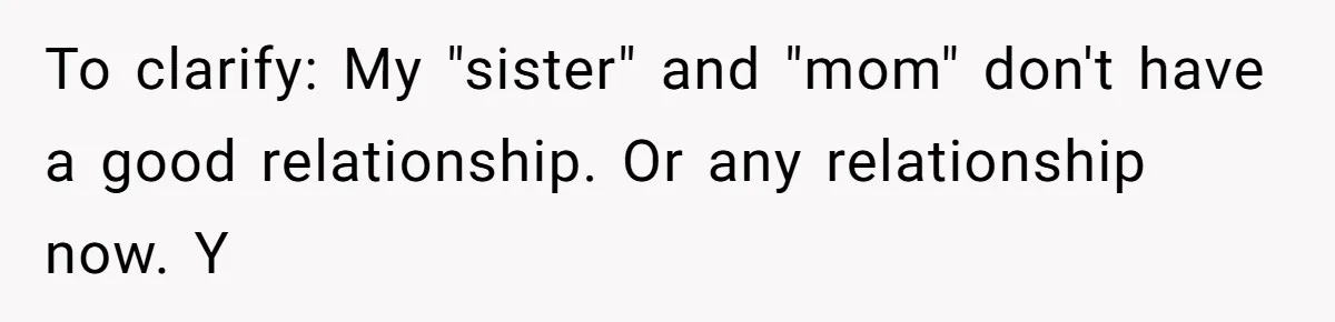 To clarify: My "sister" and "mom" don't have a good relationship. Or any relationship now. Y