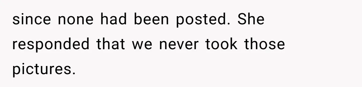 Sister-In-Law Excludes Family From Wedding Photos, Bride’s Payback Leaves Her Invisible since none had been posted. She responded that we never took those pictures.