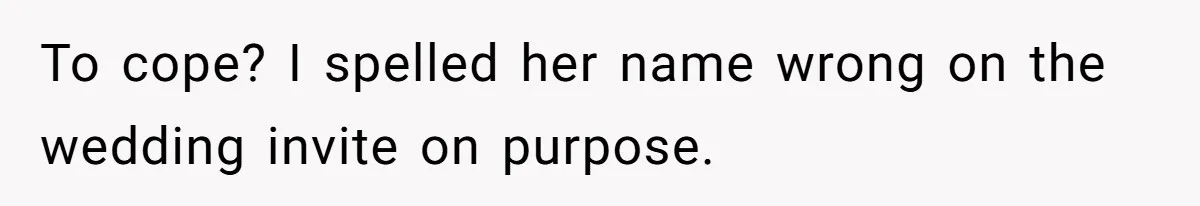 Sister-In-Law Excludes Family From Wedding Photos, Bride’s Payback Leaves Her Invisible To cope? I spelled her name wrong on the wedding invite on purpose.
