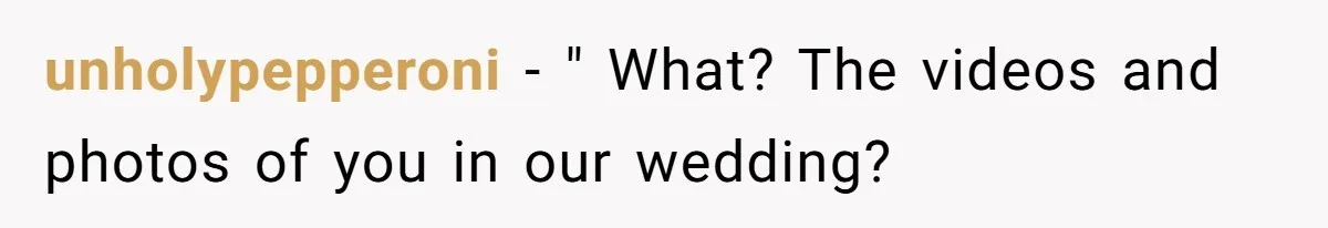 Sister-In-Law Excludes Family From Wedding Photos, Bride’s Payback Leaves Her Invisible unholypepperoni − " What? The videos and photos of you in our wedding?