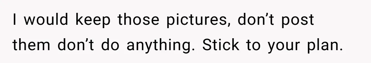 Sister-In-Law Excludes Family From Wedding Photos, Bride’s Payback Leaves Her Invisible I would keep those pictures, don’t post them don’t do anything. Stick to your plan.
