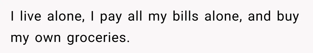 She’s Paying All The Bills While He’s Living Rent-Free But Her Ultimatum Leaves Him Stunned I live alone, I pay all my bills alone, and buy my own groceries.