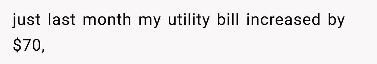 She’s Paying All The Bills While He’s Living Rent-Free But Her Ultimatum Leaves Him Stunned just last month my utility bill increased by $70,