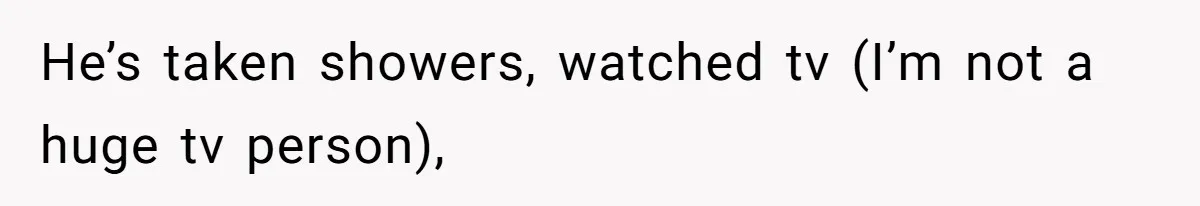 She’s Paying All The Bills While He’s Living Rent-Free But Her Ultimatum Leaves Him Stunned He’s taken showers, watched tv (I’m not a huge tv person),