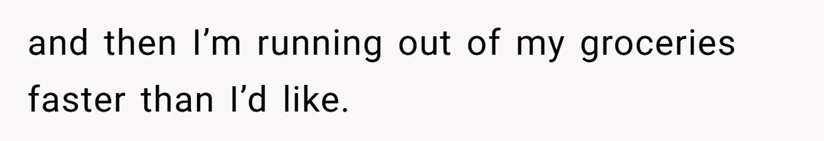 She’s Paying All The Bills While He’s Living Rent-Free But Her Ultimatum Leaves Him Stunned and then I’m running out of my groceries faster than I’d like.