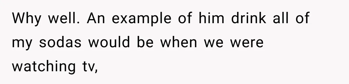 She’s Paying All The Bills While He’s Living Rent-Free But Her Ultimatum Leaves Him Stunned Why well. An example of him drink all of my sodas would be when we were watching tv,