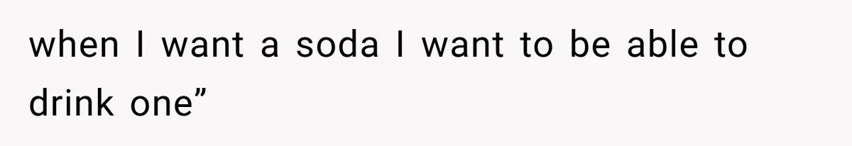 She’s Paying All The Bills While He’s Living Rent-Free But Her Ultimatum Leaves Him Stunned when I want a soda I want to be able to drink one”