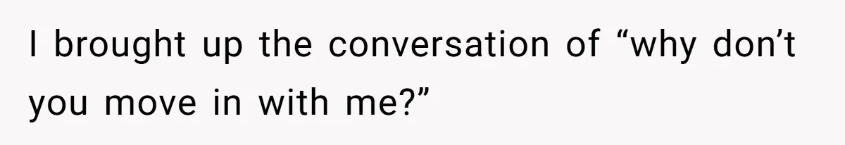 She’s Paying All The Bills While He’s Living Rent-Free But Her Ultimatum Leaves Him Stunned I brought up the conversation of “why don’t you move in with me?”
