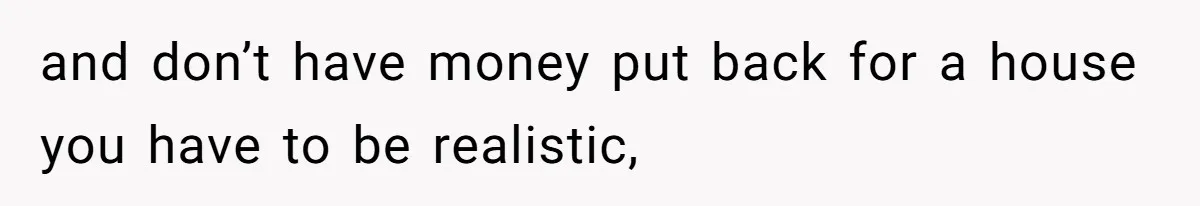 She’s Paying All The Bills While He’s Living Rent-Free But Her Ultimatum Leaves Him Stunned and don’t have money put back for a house you have to be realistic,