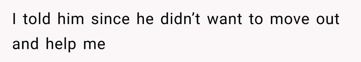 She’s Paying All The Bills While He’s Living Rent-Free But Her Ultimatum Leaves Him Stunned I told him since he didn’t want to move out and help me