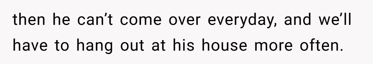 She’s Paying All The Bills While He’s Living Rent-Free But Her Ultimatum Leaves Him Stunned then he can’t come over everyday, and we’ll have to hang out at his house more often.