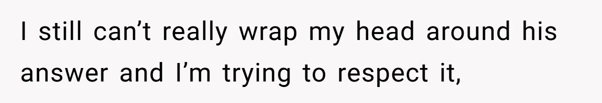She’s Paying All The Bills While He’s Living Rent-Free But Her Ultimatum Leaves Him Stunned I still can’t really wrap my head around his answer and I’m trying to respect it,