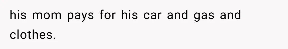 She’s Paying All The Bills While He’s Living Rent-Free But Her Ultimatum Leaves Him Stunned his mom pays for his car and gas and clothes.