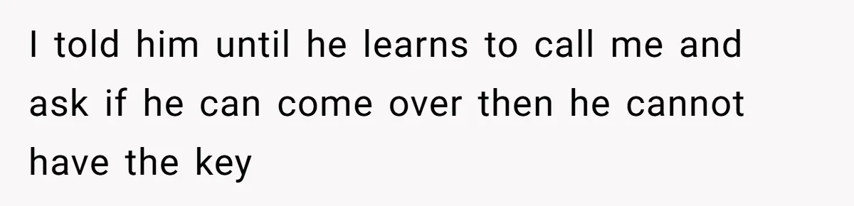 She’s Paying All The Bills While He’s Living Rent-Free But Her Ultimatum Leaves Him Stunned I told him until he learns to call me and ask if he can come over then he cannot have the key