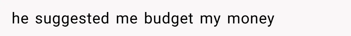 She’s Paying All The Bills While He’s Living Rent-Free But Her Ultimatum Leaves Him Stunned he suggested me budget my money