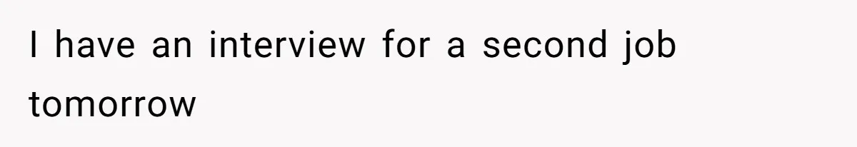 She’s Paying All The Bills While He’s Living Rent-Free But Her Ultimatum Leaves Him Stunned I have an interview for a second job tomorrow