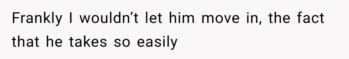 She’s Paying All The Bills While He’s Living Rent-Free But Her Ultimatum Leaves Him Stunned Frankly I wouldn’t let him move in, the fact that he takes so easily