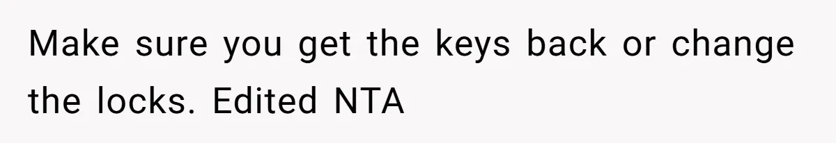 She’s Paying All The Bills While He’s Living Rent-Free But Her Ultimatum Leaves Him Stunned Make sure you get the keys back or change the locks. Edited NTA