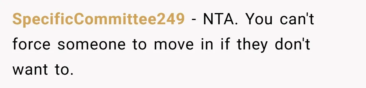 She’s Paying All The Bills While He’s Living Rent-Free But Her Ultimatum Leaves Him Stunned SpecificCommittee249 − NTA. You can't force someone to move in if they don't want to.