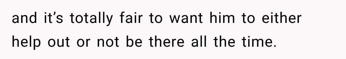 She’s Paying All The Bills While He’s Living Rent-Free But Her Ultimatum Leaves Him Stunned and it’s totally fair to want him to either help out or not be there all the time.