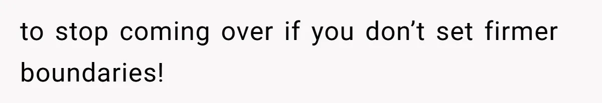 She’s Paying All The Bills While He’s Living Rent-Free But Her Ultimatum Leaves Him Stunned to stop coming over if you don’t set firmer boundaries!