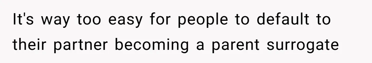 She’s Paying All The Bills While He’s Living Rent-Free But Her Ultimatum Leaves Him Stunned It's way too easy for people to default to their partner becoming a parent surrogate