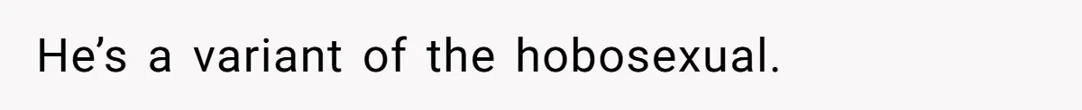 She’s Paying All The Bills While He’s Living Rent-Free But Her Ultimatum Leaves Him Stunned He’s a variant of the hobosexual.