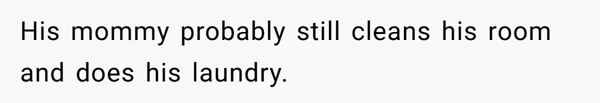 She’s Paying All The Bills While He’s Living Rent-Free But Her Ultimatum Leaves Him Stunned His mommy probably still cleans his room and does his laundry.
