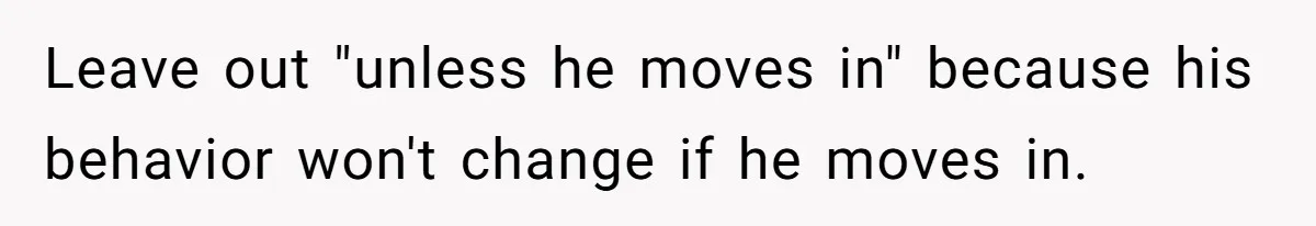 She’s Paying All The Bills While He’s Living Rent-Free But Her Ultimatum Leaves Him Stunned Leave out "unless he moves in" because his behavior won't change if he moves in.
