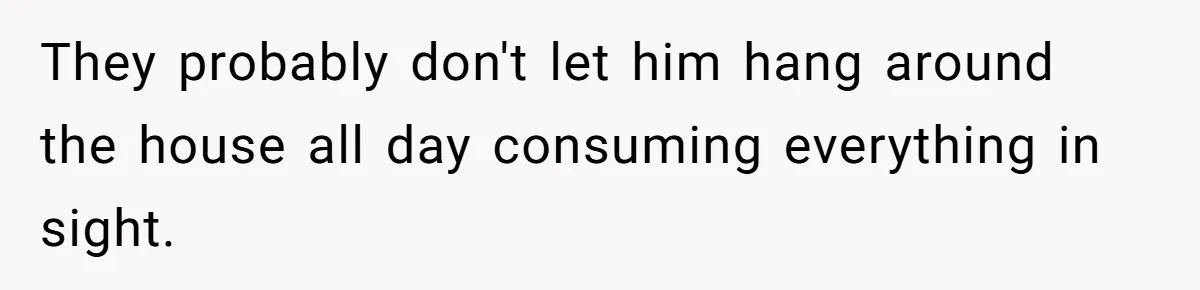 She’s Paying All The Bills While He’s Living Rent-Free But Her Ultimatum Leaves Him Stunned They probably don't let him hang around the house all day consuming everything in sight.
