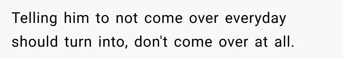 She’s Paying All The Bills While He’s Living Rent-Free But Her Ultimatum Leaves Him Stunned Telling him to not come over everyday should turn into, don't come over at all.