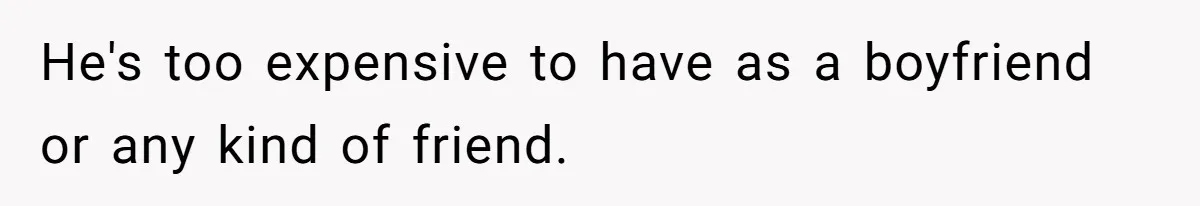 She’s Paying All The Bills While He’s Living Rent-Free But Her Ultimatum Leaves Him Stunned He's too expensive to have as a boyfriend or any kind of friend.