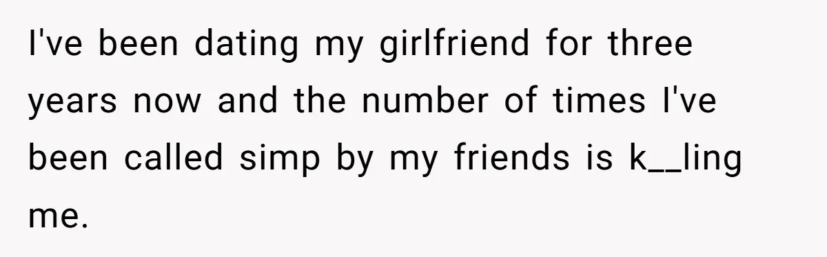 Man Gets Tired Of Being Called A ‘Simp’ For Showing Love And Care To His Girlfriend I've been dating my girlfriend for three years now and the number of times I've been called simp by my friends is k__ling me.