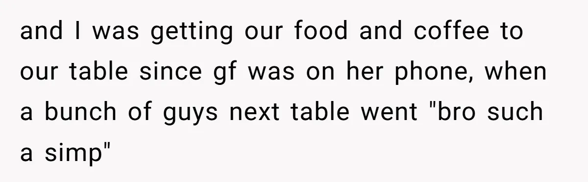 Man Gets Tired Of Being Called A ‘Simp’ For Showing Love And Care To His Girlfriend and I was getting our food and coffee to our table since gf was on her phone, when a bunch of guys next table went "bro such a simp"