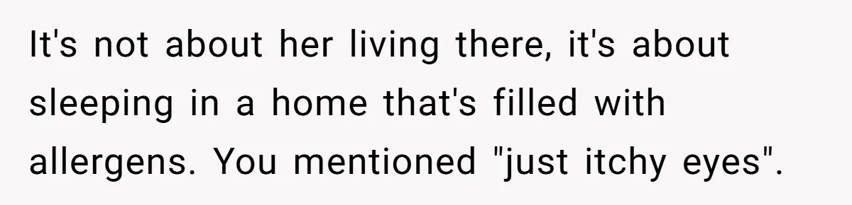 It's not about her living there, it's about sleeping in a home that's filled with allergens. You mentioned "just itchy eyes".