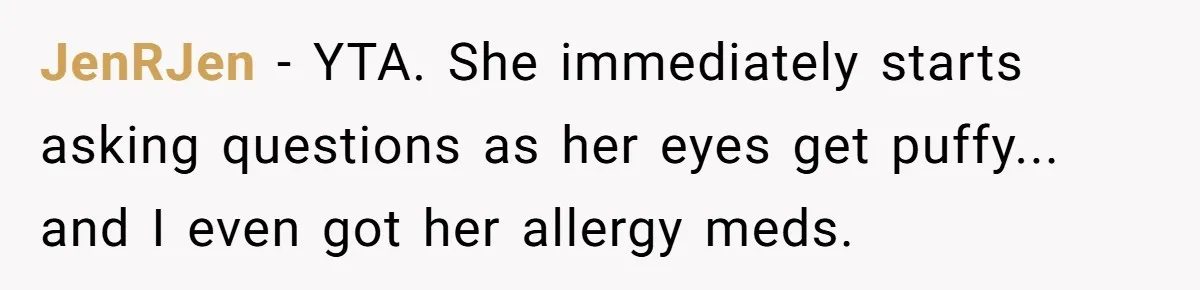 JenRJen − YTA. She immediately starts asking questions as her eyes get puffy... and I even got her allergy meds.