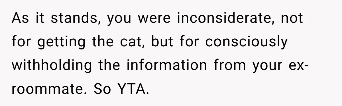 As it stands, you were inconsiderate, not for getting the cat, but for consciously withholding the information from your ex-roommate. So YTA.