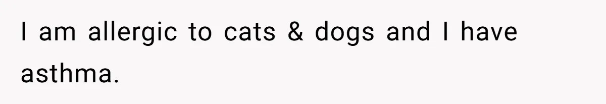 I am allergic to cats & dogs and I have asthma.