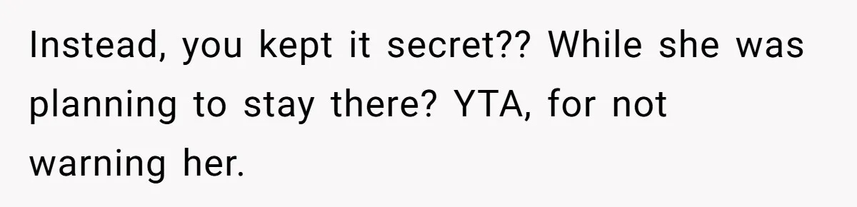 Instead, you kept it secret?? While she was planning to stay there? YTA, for not warning her.