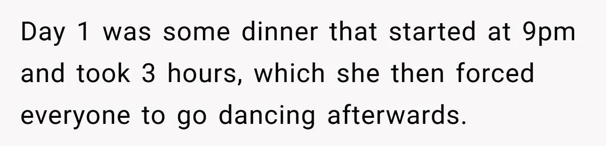 Day 1 was some dinner that started at 9pm and took 3 hours, which she then forced everyone to go dancing afterwards.