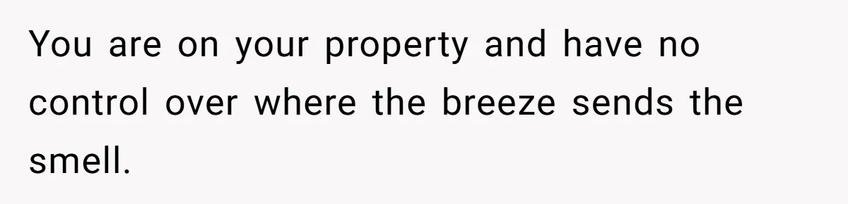 He Smokes Weed on His Own Porch, His Neighbor Hates the Smell, and Now It’s Turning Into a Standoff You are on your property and have no control over where the breeze sends the smell.