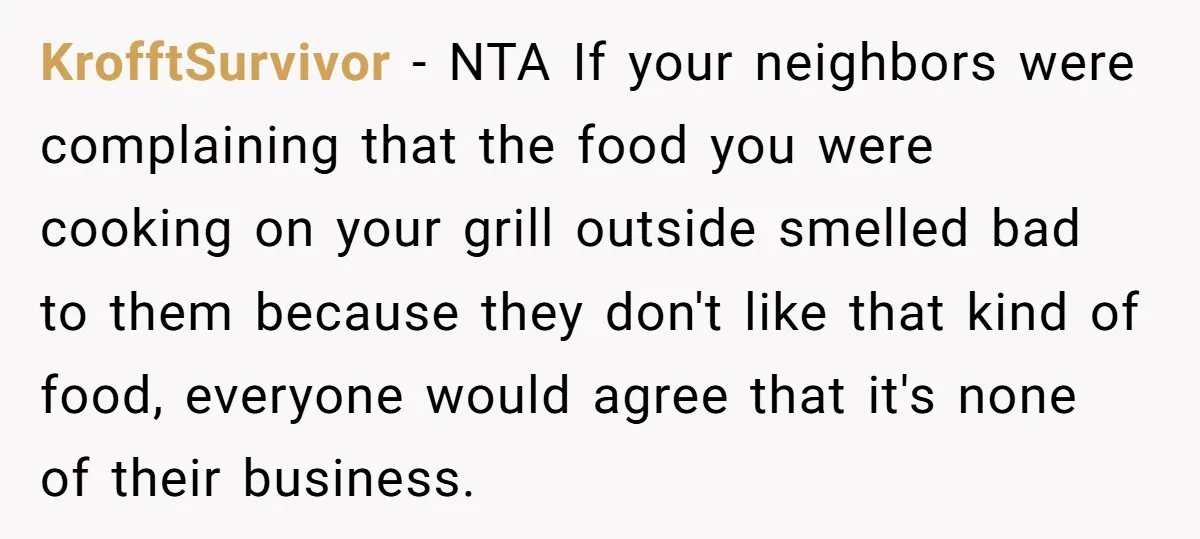 He Smokes Weed on His Own Porch, His Neighbor Hates the Smell, and Now It’s Turning Into a Standoff KrofftSurvivor − NTA If your neighbors were complaining that the food you were cooking on your grill outside smelled bad to them because they don't like that kind of food,...