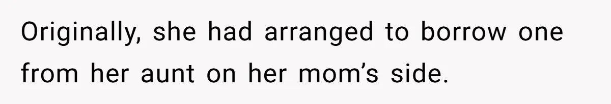 Originally, she had arranged to borrow one from her aunt on her mom’s side.