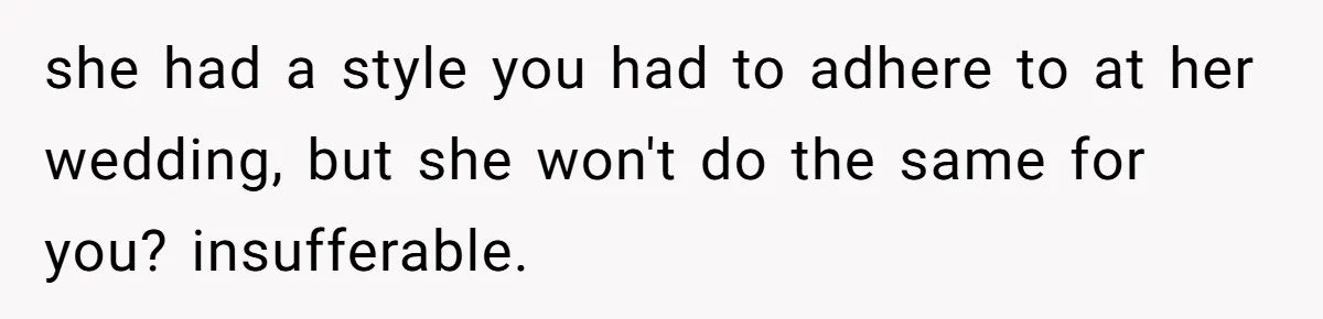she had a style you had to adhere to at her wedding, but she won't do the same for you? insufferable.