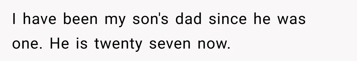 Father Refuses To Bail Out Adult Son After Wife Dies, Saying He’s Old Enough To Handle His Own I have been my son's dad since he was one. He is twenty seven now.